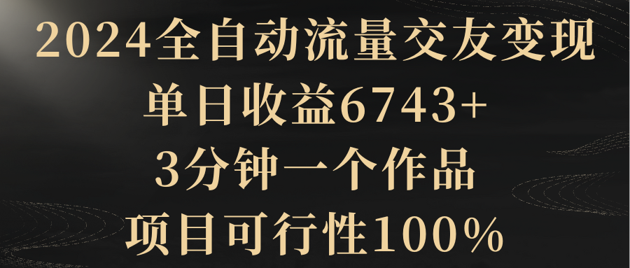 【副业8931期】2024全自动流量交友变现，单日收益6743+-网创财富岛