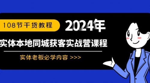 【副业8942期】实体本地同城获客实战营课程：实体老板必学内容，108节干货教程-网创财富岛
