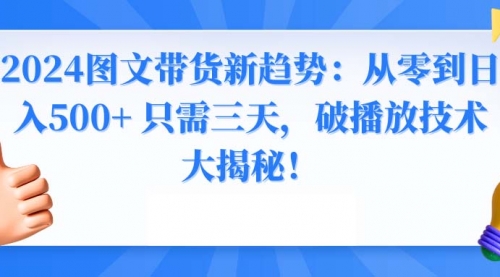 【副业8952期】2024图文带货新趋势：从零到日入500+ 只需三天-网创财富岛