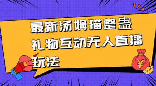 【副业8956期】最新汤姆猫整蛊礼物互动无人直播玩法-网创财富岛