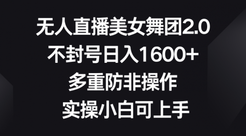 【副业8958期】无人直播美女舞团2.0，不封号日入1600+，多重防非操作， 实操小白可上手-网创财富岛