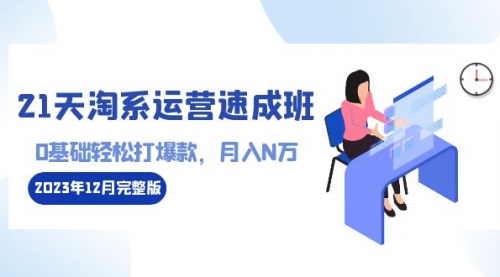 【副业8961期】21天淘系运营-速成班2023年12月完整版：0基础轻松打爆款，月入N万-110节课-网创财富岛