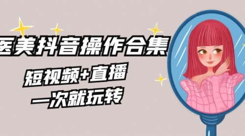 【副业8968期】美业全干货·生美·医美抖音操作合集，短视频+直播，一次就玩转-网创财富岛