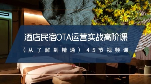 【副业8973期】酒店民宿-OTA运营实战高阶课（从了解到精通）45节视频课-网创财富岛