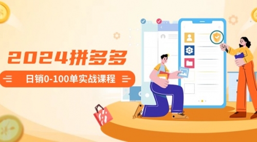 【副业8980期】2024拼多多日销0-100单实战课程：新手注册开店到日销100单整套流程-网创财富岛