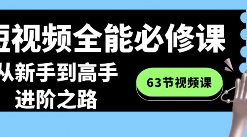 【副业8984期】短视频-全能必修课程：从新手到高手进阶之路（63节视频课）-网创财富岛