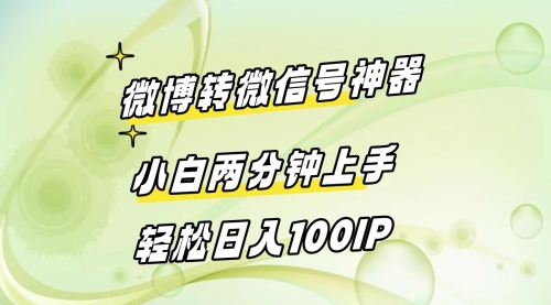【副业8998期】微博转微信号神器 小白两分钟上手 轻松日入100IP-网创财富岛