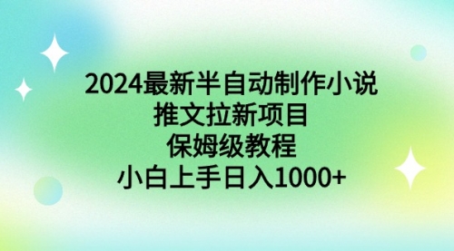 【副业9003期】2024最新半自动制作小说推文拉新项目，保姆级教程，小白上手日入1000+-网创财富岛