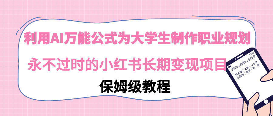 【副业9014期】利用AI万能公式为大学生制作职业规划，永不过时的小红书长期变现项目-网创财富岛