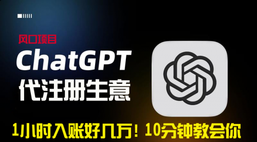 【副业9015期】一小时入账好几万！利润大到吓人的ChatGPT代注册小生意-网创财富岛