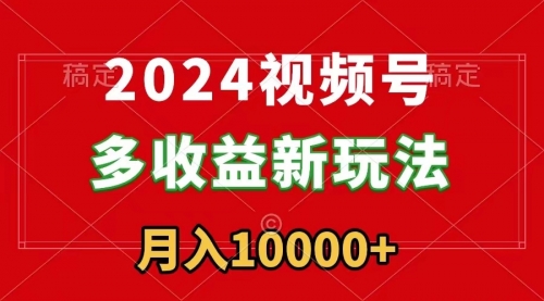 【副业9019期】2024视频号多收益新玩法，每天5分钟，月入1w+，新手小白都能简单上手-网创财富岛