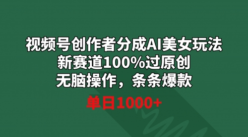 【副业9020期】视频号创作者分成AI美女玩法 新赛道100%过原创无脑操作 条条爆款 单日1000+-网创财富岛
