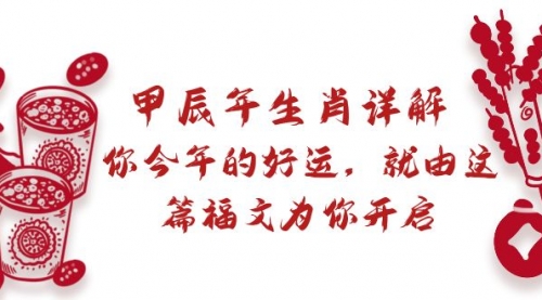 【副业9021期】某付费文章：甲辰年生肖详解: 你今年的好运，就由这篇福文为你开启-网创财富岛