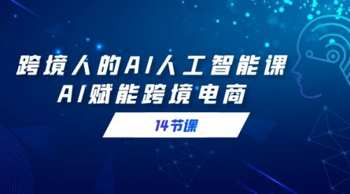 【副业9032期】跨境人的AI人工智能课，AI赋能跨境电商-网创财富岛