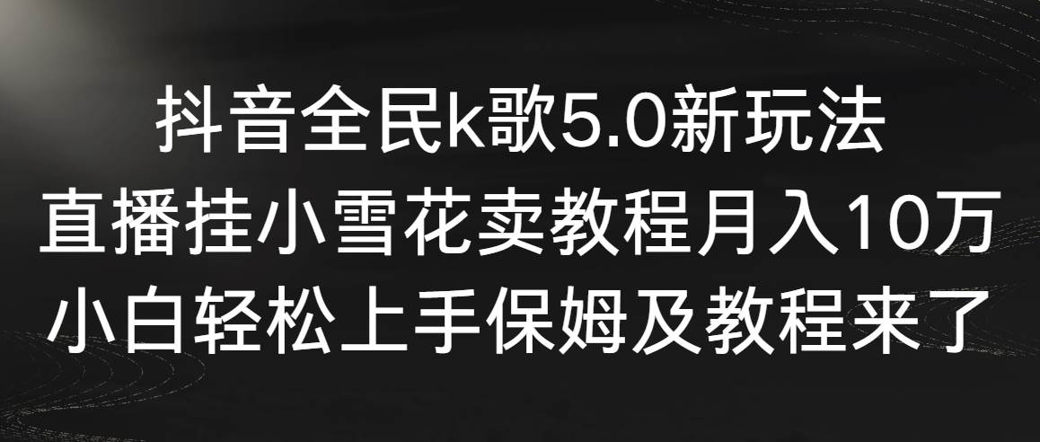 【副业9037期】抖音全民k歌5.0新玩法，直播挂小雪花卖教程月入10万，小白轻松上手-网创财富岛