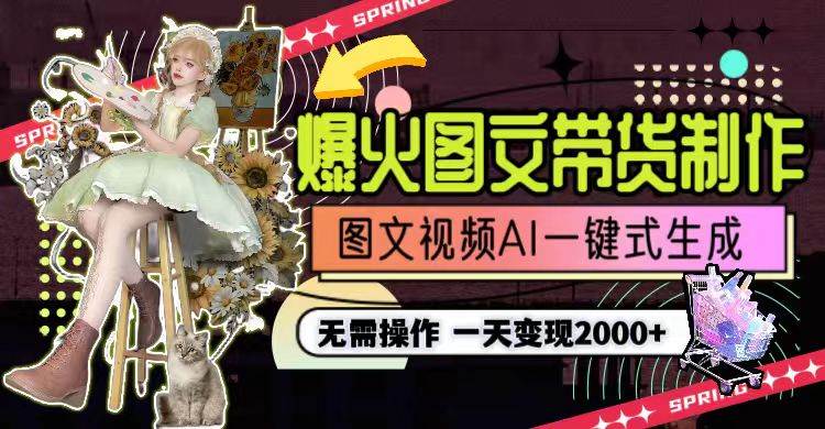 一天利润2000+，爆火图文带货制作,图片文案视频AI一键式生成，无需操作-网创财富岛