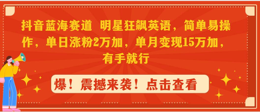 抖音蓝海赛道，明星狂飙英语，简单易操作，单日涨粉2万加，单月变现15万…-网创财富岛