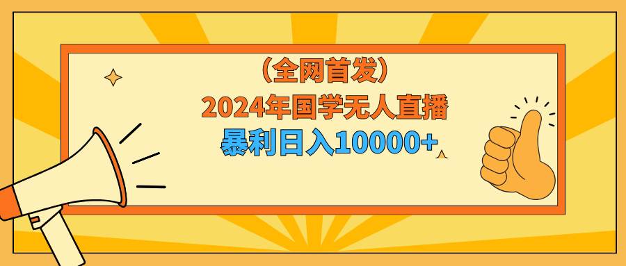2024年国学无人直播暴力日入10000+小白也可操作-网创财富岛