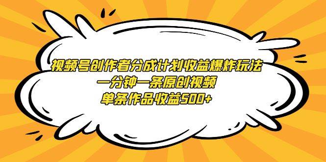 视频号创作者分成计划收益爆炸玩法，一分钟一条原创视频，单条作品收益500+-网创财富岛
