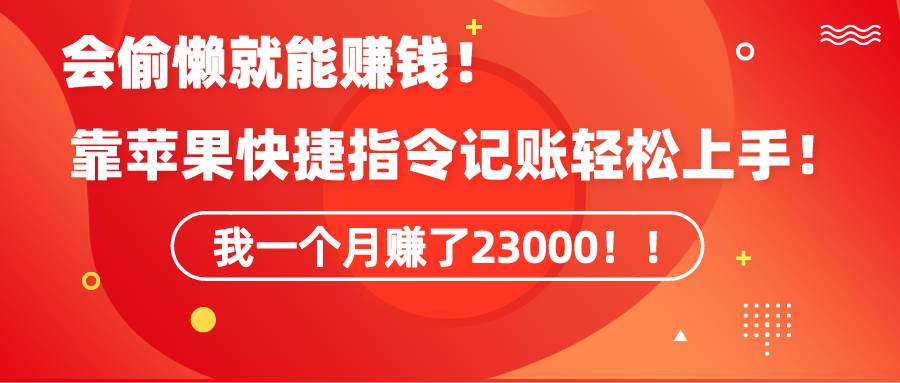 《会偷懒就能赚钱！靠苹果快捷指令自动记账轻松上手，一个月变现23000！》-网创财富岛