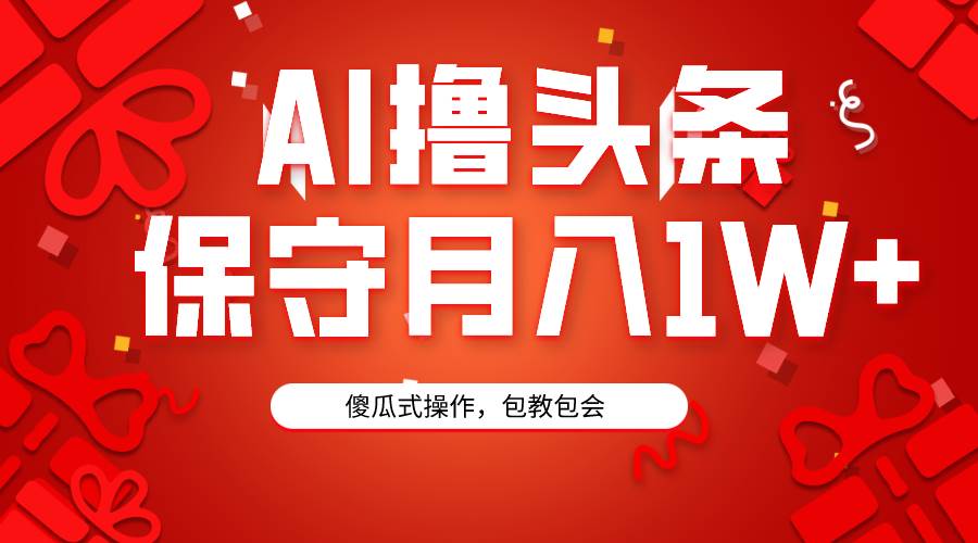 AI撸头条3天必起号，傻瓜操作3分钟1条，复制粘贴月入1W+。-网创财富岛