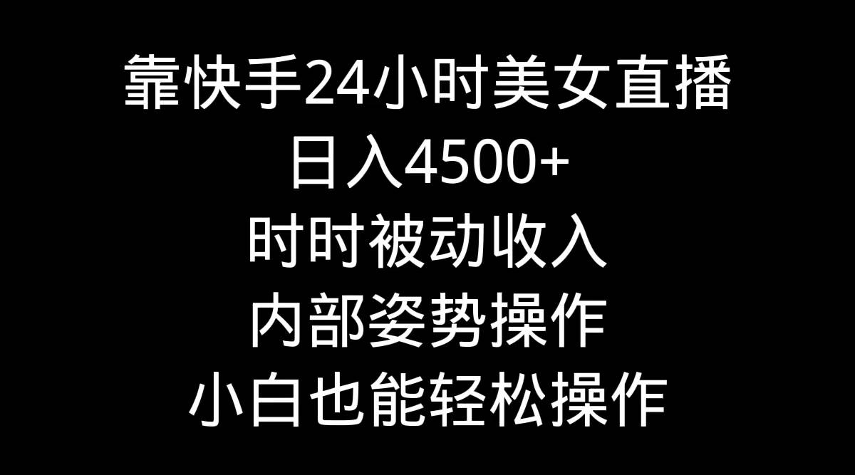 靠快手24小时美女直播，日入4500+，时时被动收入，内部姿势操作，小白也…-网创财富岛