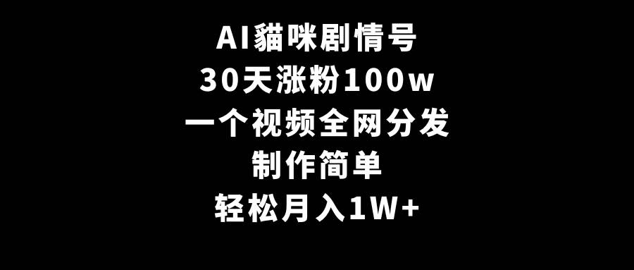 AI貓咪剧情号，30天涨粉100w，制作简单，一个视频全网分发，轻松月入1W+-网创财富岛