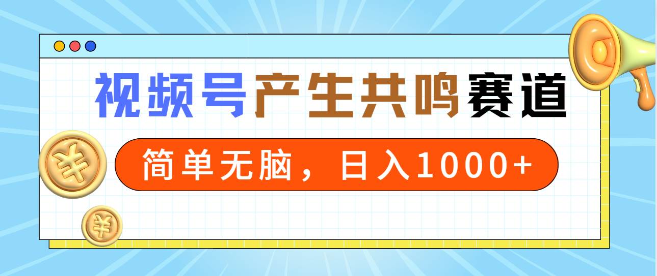 2024年视频号，产生共鸣赛道，简单无脑，一分钟一条视频，日入1000+-网创财富岛