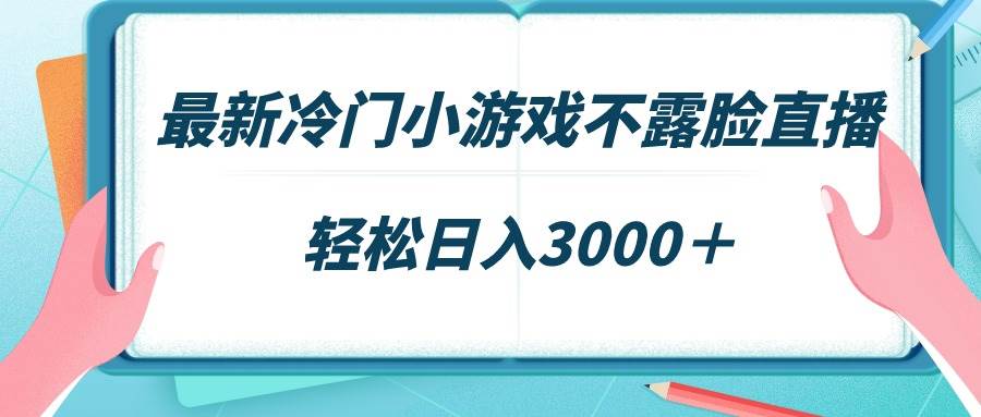 最新冷门小游戏不露脸直播，场观稳定几千，轻松日入3000＋-网创财富岛