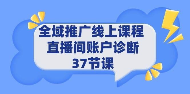 全域推广线上课程 _ 直播间账户诊断 37节课-网创财富岛