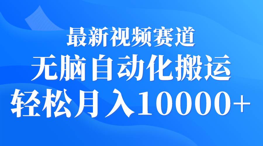 最新视频赛道 无脑自动化搬运 轻松月入10000+-网创财富岛