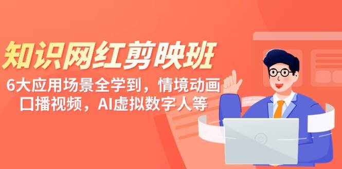 知识 网红剪映班，6大应用 场景全学到，情境动画，囗播视频，AI虚拟数字人-网创财富岛