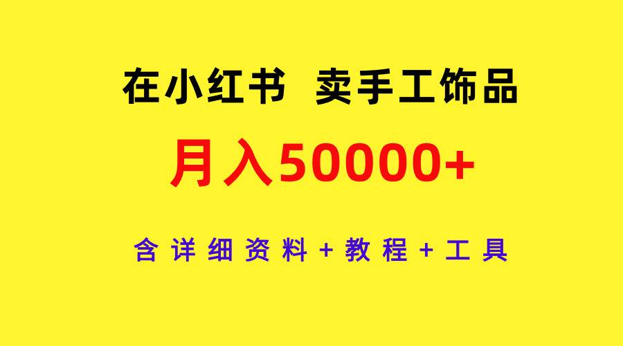 在小红书卖手工饰品，月入50000+，含详细资料+教程+工具-网创财富岛