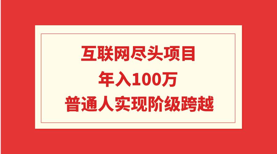 互联网尽头项目：年入100W，普通人实现阶级跨越-网创财富岛