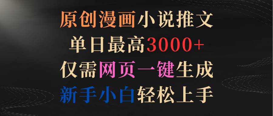原创漫画小说推文，单日最高3000+仅需网页一键生成 新手轻松上手-网创财富岛