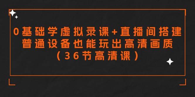 零基础学虚拟录课+直播间搭建，普通设备也能玩出高清画质（36节高清课）-网创财富岛