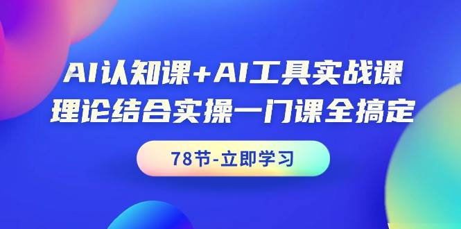 AI认知课+AI工具实战课，理论结合实操一门课全搞定（78节课）-网创财富岛