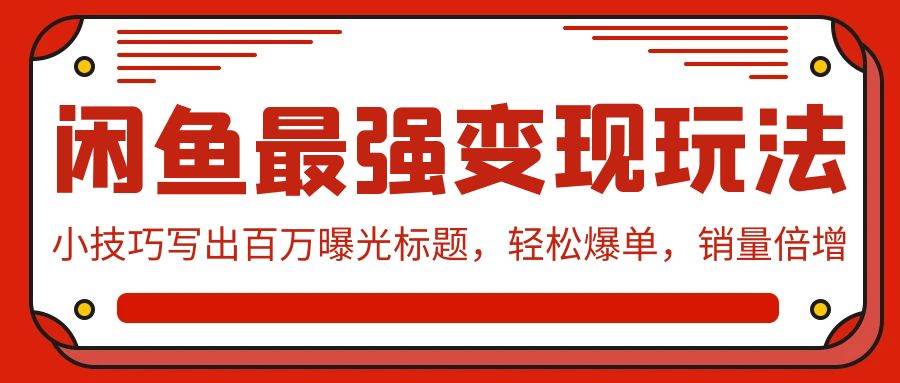 闲鱼最强变现玩法：小技巧写出百万曝光标题，轻松爆单，销量倍增-网创财富岛
