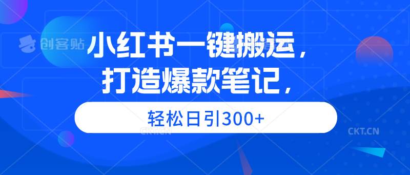小红书一键搬运，打造爆款笔记，轻松日引300+-网创财富岛