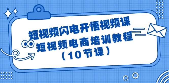 短视频-闪电开悟视频课：短视频电商培训教程（10节课）-网创财富岛