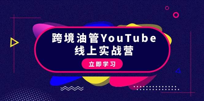 跨境油管YouTube线上营：大量实战一步步教你从理论到实操到赚钱（45节）-网创财富岛