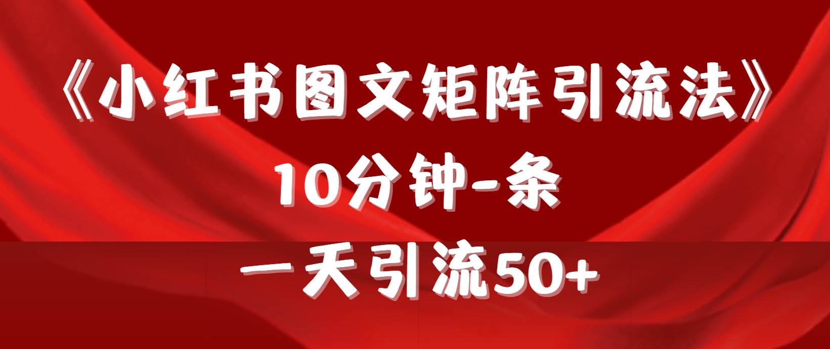 《小红书图文矩阵引流法》 10分钟-条 ，一天引流50+-网创财富岛
