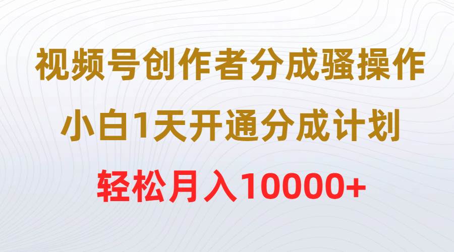 视频号创作者分成骚操作，小白1天开通分成计划，轻松月入10000+-网创财富岛