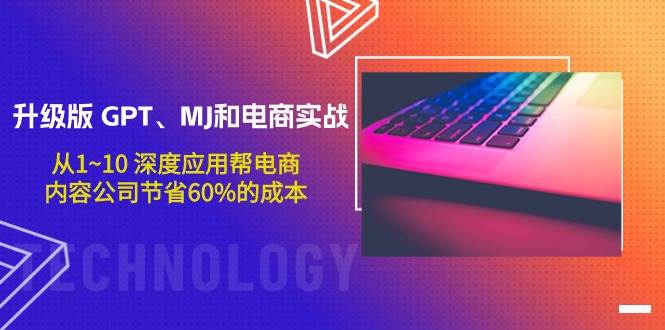 升级版 GPT、MJ和电商实战，从1~10 深度应用帮电商、内容公司节省60%的成本-网创财富岛