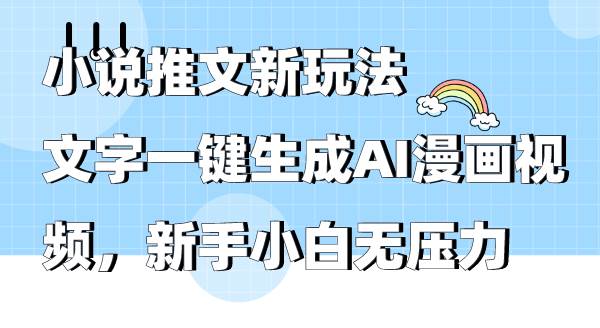 小说推文新玩法，文字一键生成AI漫画视频，新手小白无压力-网创财富岛