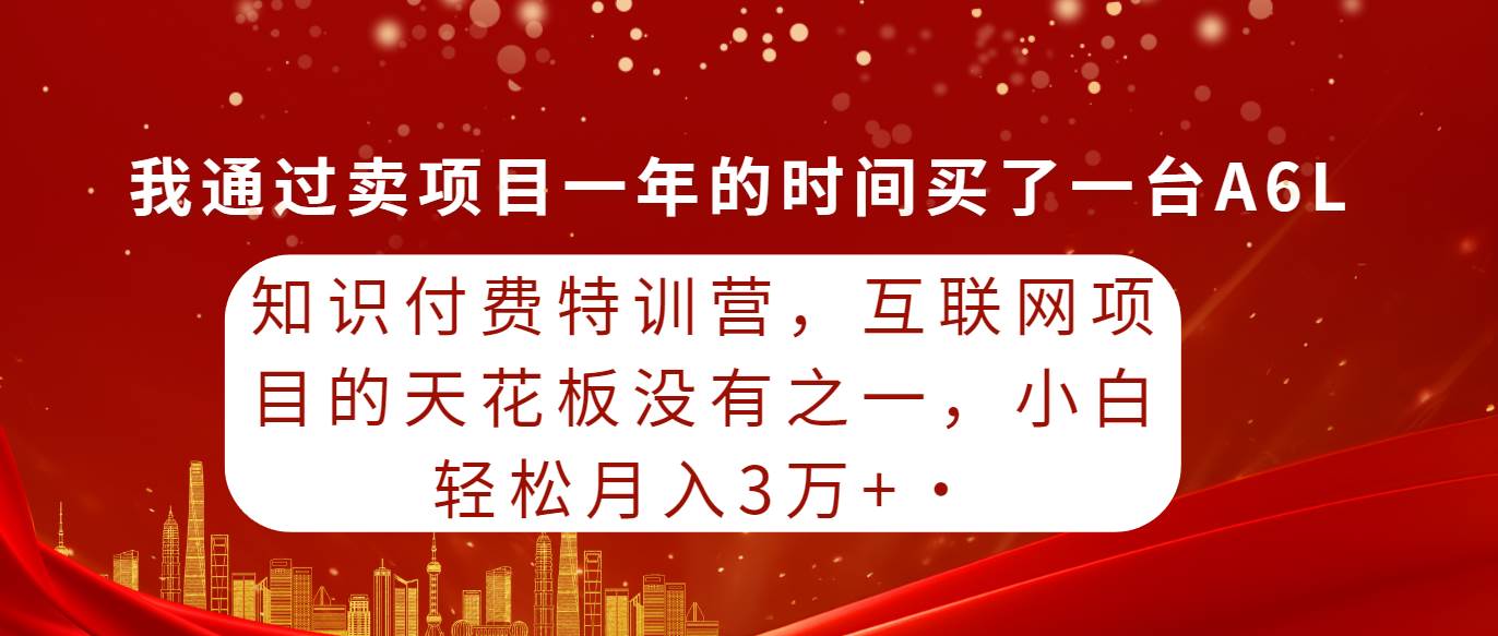 知识付费特训营，互联网项目的天花板，没有之一，小白轻轻松松月入三万+-网创财富岛