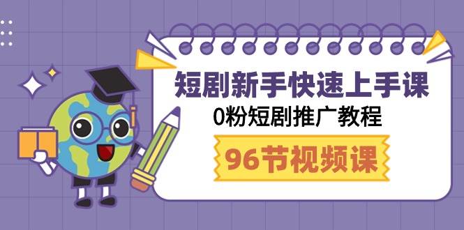 短剧新手快速上手课，0粉短剧推广教程（98节视频课）-网创财富岛