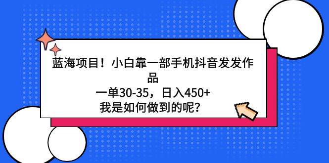 蓝海项目！小白靠一部手机抖音发发作品，一单30-35，日入450+，我是如何…-网创财富岛