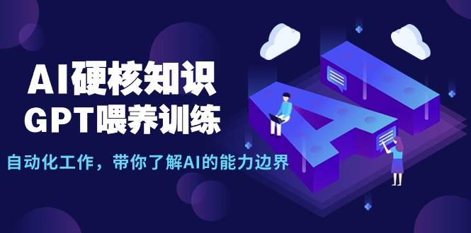 AI硬核知识-GPT喂养训练，自动化工作，带你了解AI的能力边界（10节课）-网创财富岛