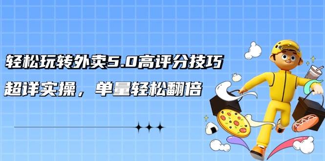 轻松玩转外卖5.0高评分技巧，超详实操，单量轻松翻倍（21节视频课）-网创财富岛